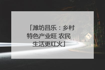 潍坊昌乐：乡村特色产业旺 农民生活更红火