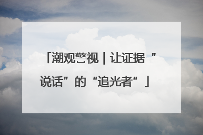潮观警视｜让证据“说话”的“追光者”