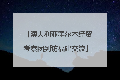 澳大利亚墨尔本经贸考察团到访福建交流
