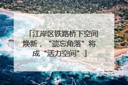 江岸区铁路桥下空间焕新，“遗忘角落”将成“活力空间”