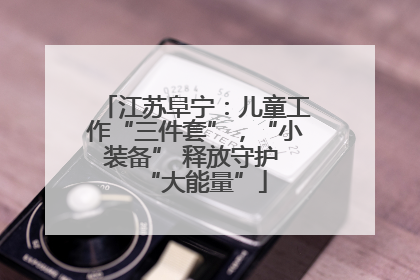 江苏阜宁：儿童工作“三件套”，“小装备” 释放守护 “大能量”