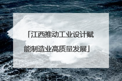 江西推动工业设计赋能制造业高质量发展
