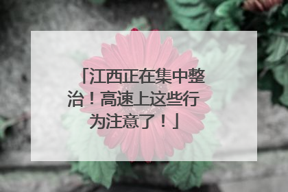 江西正在集中整治！高速上这些行为注意了！