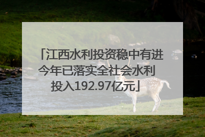 江西水利投资稳中有进 今年已落实全社会水利投入192.97亿元