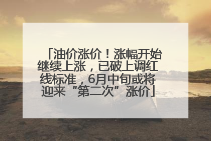 油价涨价！涨幅开始继续上涨，已破上调红线标准，6月中旬或将迎来“第二次”涨价
