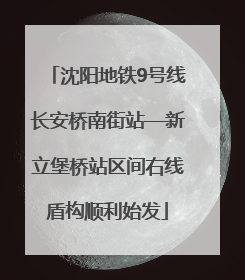 沈阳地铁9号线长安桥南街站—新立堡桥站区间右线盾构顺利始发
