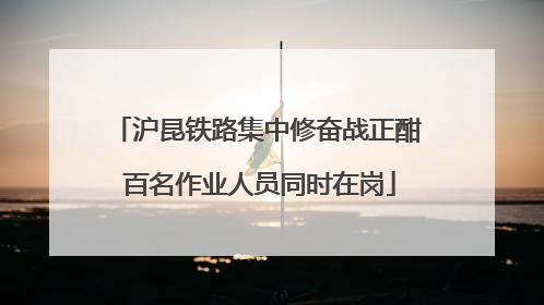 沪昆铁路集中修奋战正酣 百名作业人员同时在岗
