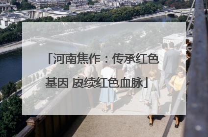 河南焦作：传承红色基因 赓续红色血脉