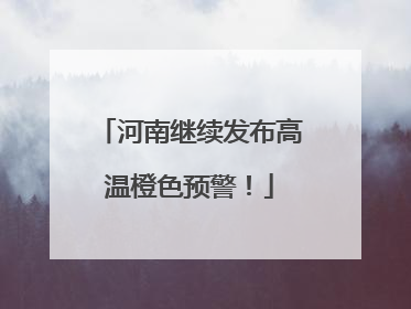 河南继续发布高温橙色预警！