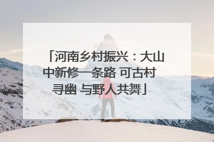 河南乡村振兴：大山中新修一条路 可古村寻幽 与野人共舞