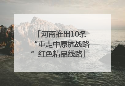 河南推出10条“重走中原抗战路”红色精品线路