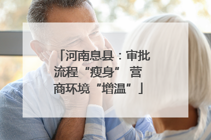 河南息县：审批流程“瘦身” 营商环境“增温”
