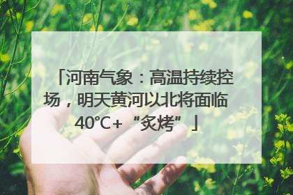 河南气象：高温持续控场，明天黄河以北将面临40℃+“炙烤”