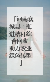河南襄城县：推进秸秆综合回收 助力农业绿色转型