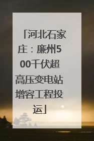 河北石家庄：廉州500千伏超高压变电站增容工程投运