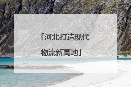 河北打造现代物流新高地