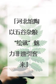 河北馆陶以五谷杂粮“绘就”魅力非遗引客来