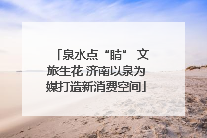 泉水点“睛” 文旅生花 济南以泉为媒打造新消费空间