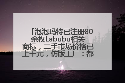 泡泡玛特已注册80余枚Labubu相关商标，二手市场价格已上千元，仿版工厂：都在欠货，根本不够分
