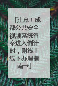 注意！成都公共安全视频系统备案进入倒计时，附线上线下办理指南→