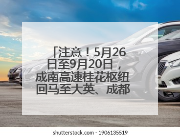 注意！5月26日至9月20日，成南高速桂花枢纽回马至大英、成都方向匝道封闭