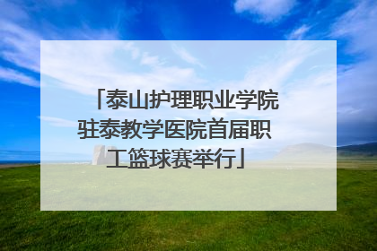 泰山护理职业学院驻泰教学医院首届职工篮球赛举行