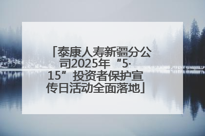 泰康人寿新疆分公司2025年“5·15”投资者保护宣传日活动全面落地