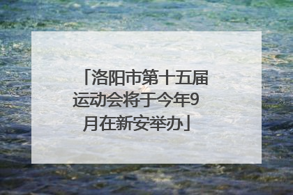 洛阳市第十五届运动会将于今年9月在新安举办
