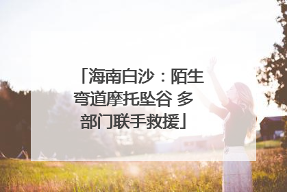 海南白沙：陌生弯道摩托坠谷 多部门联手救援