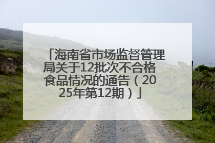 海南省市场监督管理局关于12批次不合格食品情况的通告（2025年第12期）