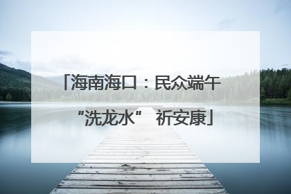 海南海口：民众端午 “洗龙水” 祈安康