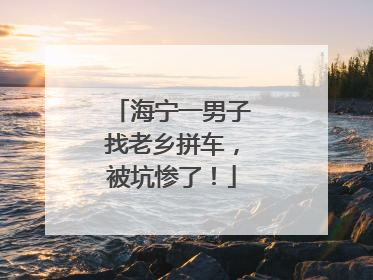 海宁一男子找老乡拼车，被坑惨了！
