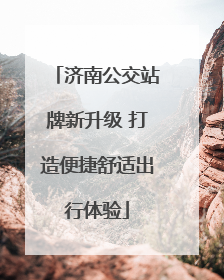 济南公交站牌新升级 打造便捷舒适出行体验