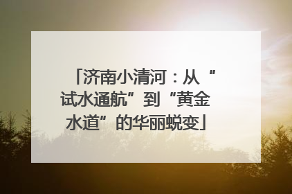 济南小清河：从“试水通航”到“黄金水道”的华丽蜕变