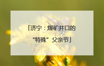济宁：煤矿井口的“特殊”父亲节