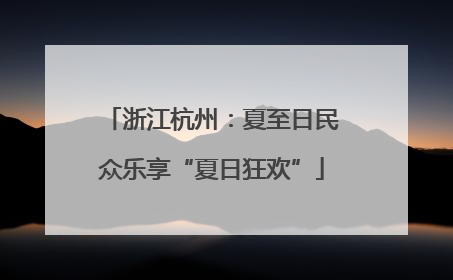 浙江杭州：夏至日民众乐享“夏日狂欢”