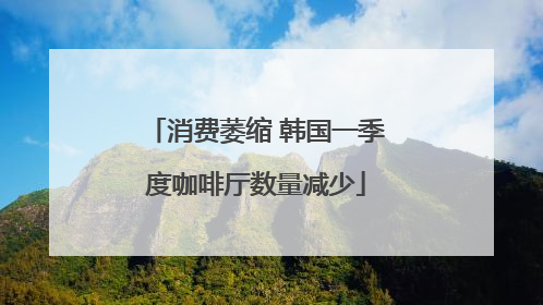 消费萎缩 韩国一季度咖啡厅数量减少