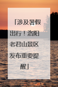 涉及暑假出行！洛阳老君山景区发布重要提醒