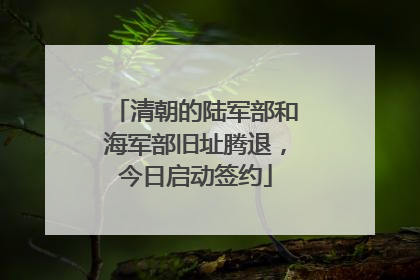 清朝的陆军部和海军部旧址腾退，今日启动签约