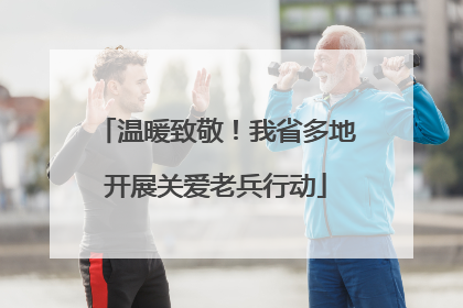 温暖致敬！我省多地开展关爱老兵行动