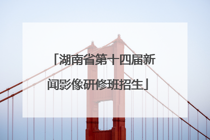 湖南省第十四届新闻影像研修班招生