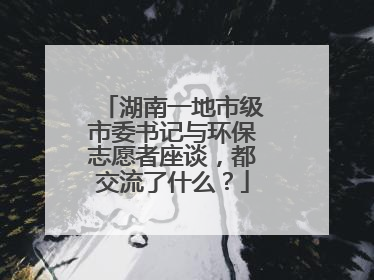 湖南一地市级市委书记与环保志愿者座谈，都交流了什么？