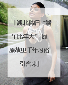 湖北秭归“端午比年大” 屈原故里千年习俗引客来