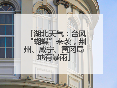 湖北天气：台风“蝴蝶”来袭，荆州、咸宁、黄冈局地有暴雨