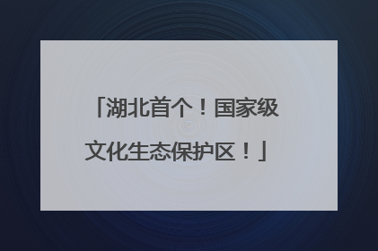 湖北首个！国家级文化生态保护区！