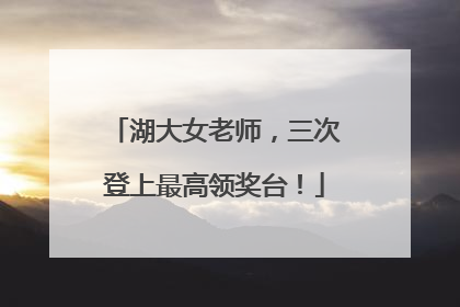 湖大女老师，三次登上最高领奖台！