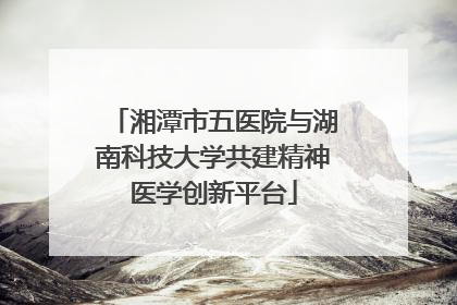 湘潭市五医院与湖南科技大学共建精神医学创新平台