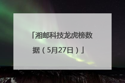 湘邮科技龙虎榜数据（5月27日）
