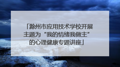滁州市应用技术学校开展主题为“我的情绪我做主”的心理健康专题讲座