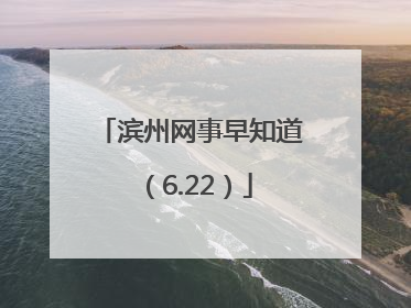滨州网事早知道（6.22）